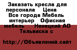 Заказать кресла для персонала  › Цена ­ 1 - Все города Мебель, интерьер » Офисная мебель   . Ненецкий АО,Тельвиска с.